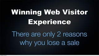 Winning Web Visitor
Experience
There are only 2 reasons
why you lose a sale
Thursday, 27 June 13
 