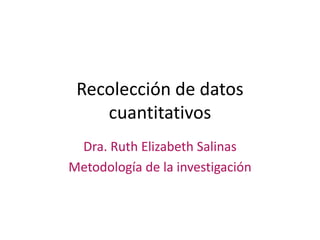 Recolección de datos
cuantitativos
Dra. Ruth Elizabeth Salinas
Metodología de la investigación
 