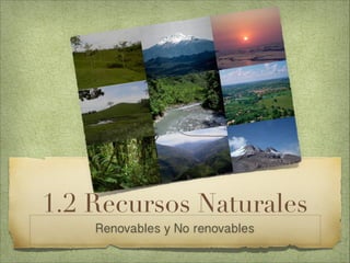 1.2 Recursos Naturales
Renovables y No renovables
 