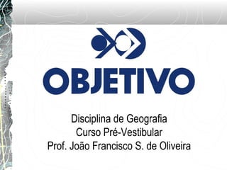 Disciplina de Geografia
Curso Pré-Vestibular
Prof. João Francisco S. de Oliveira
 