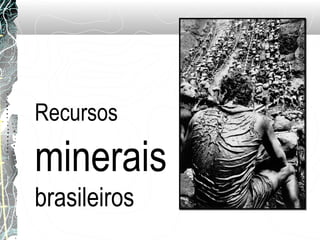 Recursos
minerais
brasileiros
 