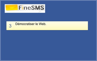 3
Démocratiser le Web.
 