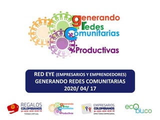 RED EYE (EMPRESARIOS Y EMPRENDEDORES)
GENERANDO REDES COMUNITARIAS
2020/ 04/ 17
 