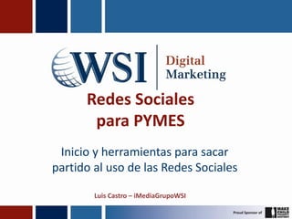 Redes Sociales
       para PYMES
 Inicio y herramientas para sacar
partido al uso de las Redes Sociales

        Luis Castro – iMediaGrupoWSI
 