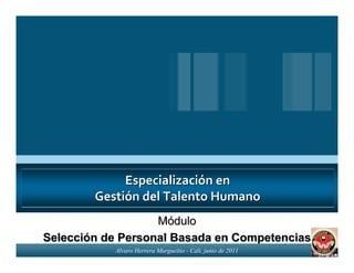Especialización en
        Gestión del Talento Humano
                   Módulo
Selección de Personal Basada en Competencias
           Alvaro Herrera Murgueitio - Cali, junio de 2011
 