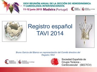 Sociedad Española de
Cirugía Torácica -
Cardiovascular (SECTCV)
Registro español
TAVI 2014
Bruno García del Blanco en representación del Comité directivo del
Registro TAVI
 