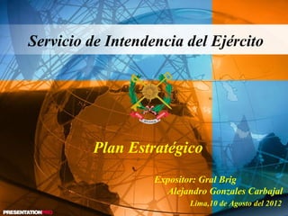 Expositor: Gral Brig
Alejandro Gonzales Carbajal
Lima,10 de Agosto del 2012
Servicio de Intendencia del Ejército
Plan Estratégico
 
