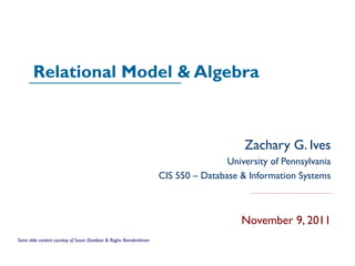 Relational Model & Algebra Zachary G. Ives University of Pennsylvania CIS 550 – Database & Information Systems November 9, 2011 Some slide content courtesy of Susan Davidson & Raghu Ramakrishnan 