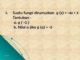 06/04/1506/04/15 4545
2. Suatu fungsi dirumuskan g (x) = -4x + 3
Tentukan :
a. g ( -2 )
b. Nilai a jika g (a) = -5
 