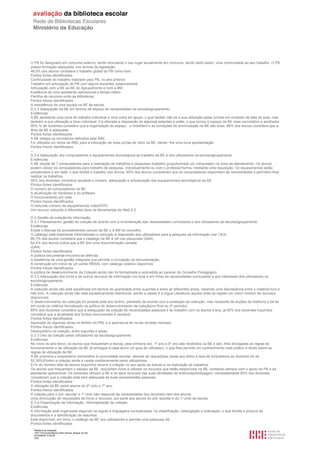 Relatório de avaliação
1501116 Escola Básica Pedro Nunes, Alcácer do Sal
2013/08/09 10:55:09
3/30
O PB foi designado em concurso externo, tendo renovando o seu lugar anualmente em concurso, tendo dado assim, uma continuidade ao seu trabalho. O PB
possui formação adequada, nos termos da legislação.
46,5% dos alunos considera o trabalho global do PB como bom.
Pontos fortes identificados
Continuidade do trabalho realizado pelo PB, no ano anterior.
Trabalho em articulação do PB com alguns docentes colaboradores.
Articulação com a BE as BE do Agrupamento e com a BM.
Existência de uma assistente operacional a tempo inteiro.
Partilha de recursos entre as bibliotecas.
Pontos fracos identificados
A inexistência de uma equipa na BE da escola.
D.2.3 Adequação da BE em termos de espaço às necessidades da escola/agrupamento
Evidências
A BE apresenta uma zona de trabalho individual e uma outra em grupo, o que facilita ,não só a sua utilização pelas turmas em contexto de sala de aula, mas
também a sua utilização a título individual. Foi alterada a disposição de algumas estantes e sofás, o que tornou o espaço da BE mais convidativo e acolhedor.
90% % de docentes considera que a organização do espaço , o mobiliário e as condições de acomodação na BE são boas. 86% dos alunos considera que a
área da BE é adequada.
Pontos fortes identificados
A BE integra os normativos definidos pela RBE.
Foi utilizada um verba da RBE para a colocação de duas portas de vidro na BE, dando -lhe uma nova apresentação.
Pontos fracos identificados
--
D.2.4 Adequação dos computadores e equipamentos tecnológicos ao trabalho da BE e dos utilizadores na escola/agrupamento.
Evidências
A BE dispõe de 7 computadores para a realização de trabalhos e pesquisas (trabalho grupo/turma)e um computador na zona de atendimento. Os alunos
podem utilizar os computadores para trabalho de pesquisa, individualmente ou com o professor/turma, mediante uma requisição. Os equipamentos estão
actualizados e em rede, o que facilita o trabalho dos alunos. 65% dos alunos consideram que os computadores respondem às necessidades e permitem-lhes
realizar os trabalhos .
50% dos docentes considera razoável o número, adequação e actualização dos equipamentos tecnológicos da BE.
Pontos fortes identificados
O número de computadores na BE.
A atualização do hardware e do software.
O funcionamento em rede.
Pontos fracos identificados
O reduzido número de equipamentos vídeo/DVD.
Um recurso reduzido a diferentes tipos de ferramentas da Web 2.0
D.3 Gestão da coleção/da informação.
D.3.1 Planeamento/ gestão da coleção de acordo com a inventariação das necessidades curriculares e dos utilizadores da escola/agrupamento
Evidências
Existe o Manual de procedimentos comum às BE e à BM do concelho.
O catálogo está totalmente informatizado e colocado à disposição dos utilizadores para a pesquisa da informação (ver CK3).
66,7% dos alunos considera que o catálogo da BE é útil nas pesquisas (QA4).
64,4% dos alunos indica que a BE tem uma documentação variada
(QA4).
Pontos fortes identificados
A política documental encontra-se definida .
A existência de uma gestão integrada que permite a circulação da documentação.
A construção em breve de um portal RBSAL com catalogo coletivo disponível.
Pontos fracos identificados
A política de desenvolvimento da Coleção ainda não foi formalizada e submetida ao parecer do Conselho Pedagógico.
D.3.2 Adequação dos livros e de outros recursos de informação (no local e em linha) às necessidades curriculares e aos interesses dos utilizadores na
escola/agrupamento.
Evidências
A colecção ainda não está equilibrada em termos de quantidade entre suportes e entre as diferentes áreas, havendo uma discrepância entre o material livro e
não livro. A colecção ainda não está equitativamente distribuída, sendo a classe 8 (Língua Literatura) aquela onde se regista um maior número de recursos
disponíveis.
O desenvolvimento da colecção foi durante este ano lectivo, planeado de acordo com a avaliação da colecção, mas necessita de acções de melhoria e de ter
em conta os critérios formalizado na política de desenvolvimento da coleção(no final do 3º período).
60% dos docentes considera que a adequação da coleção às necessidades pessoais e ao trabalho com os alunos é boa, já 60% dos docentes inquiridos
considera que a atualidade dos fundos documentais é razoável.
Pontos fortes identificados
Aquisição de algumas obras no âmbito do PNL e a assinatura de novas revistas mensais.
Pontos fracos identificados
Desequilíbrio na coleção, entre suportes e áreas.
D.3.3 Uso da coleção pelos utilizadores da escola/agrupamento
Evidências
No início do ano letivo, os alunos que frequentam a escola, pela primeira vez, 1º ano e 5º ano são recebidos na BE e são -lhes divulgadas as regras de
funcionamento e de utilização da BE (é entregue a cada aluno um guia de utilizador), o que lhes permite um conhecimento mais prático e direto sobre as
regras de utilização da BE.
A BE promove o empréstimo domiciliário à comunidade escolar, através de requisições ((este ano letivo a taxa de empréstimo ao domicilio foi de
52,38%)Porém a coleção ainda é usada medianamente pelos utilizadores.
51% do número total de alunos inquiridos recorre à coleção no seu apoio ao estudo e na realização de trabalhos.
Os alunos que frequentam o espaço da BE, requisitam livros e utilizam os recursos que estão disponíveis na BE, contando sempre com o apoio do PB e da
assistente operacional. Os docentes utilizam a BE e os seus recursos nas suas atividades de ensino/aprendizagem, nomeadamente 60% dos docentes
consideram que a coleção está bem adequada às suas necessidades pessoais.
Pontos fortes identificados
A utilização da BE pelos alunos do 2º ciclo e 7º ano.
Pontos fracos identificados
A coleção para o pré -escolar e 1º ciclo não responde às necessidades dos docentes nem dos alunos.
Uma diminuição de requisições de livros e recursos, por parte dos alunos do pré -escolar e do 1º ciclo da escola.
D.3.4 Organização da informação. Informatização da coleção
Evidências
A informação está organizada segundo as regras e linguagens normalizadas; na classificação, catalogação e indexação, o que facilita a procura de
documentos e a identificação de assuntos.
Está disponível, em linha, o catálogo da BE aos utilizadores e permite uma pesquisa útil.
Pontos fortes identificados
 