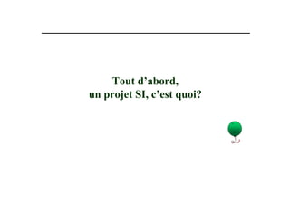 Tout d’abord,
un projet SI, c’est quoi?
 
