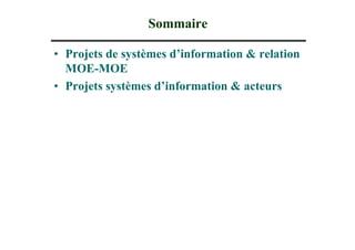 Sommaire

• Projets de systèmes d’information & relation
  MOE-MOE
• Projets systèmes d’information & acteurs
 