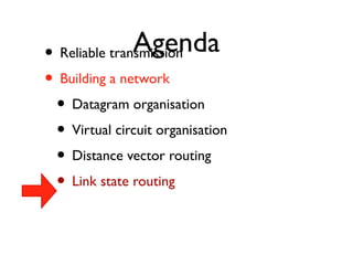 • Reliable tranAsmigsseionnda 
• Building a network 
• Datagram organisation 
• Virtual circuit organisation 
• Distance vector routing 
• Link state routing 
 