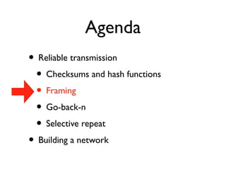 Agenda 
• Reliable transmission 
• Checksums and hash functions 
• Framing 
• Go-back-n 
• Selective repeat 
• Building a network 
 
