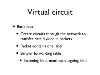 Virtual circuit 
• Basic idea 
• Create circuits through the network to 
transfer data divided in packets 
• Packet contai...