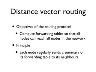 Distance vector routing 
• Objectives of the routing protocol 
• Compute forwarding tables so that all 
nodes can reach al...
