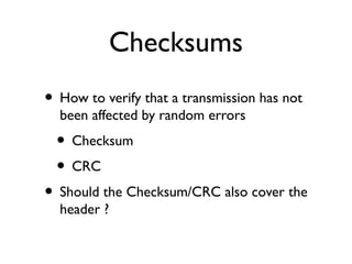 Checksums 
• How to verify that a transmission has not 
been affected by random errors 
• Checksum 
• CRC 
• Should the Ch...