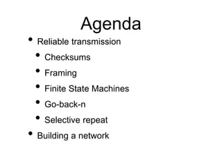 Agenda
• Reliable transmission
• Checksums
• Framing
• Finite State Machines
• Go-back-n
• Selective repeat
• Building a n...