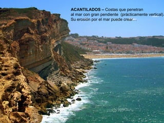 ACANTILADOS –  Costas que penetran  al mar con gran pendiente  (prácticamente vertical). Su erosión por el mar puede crear… 