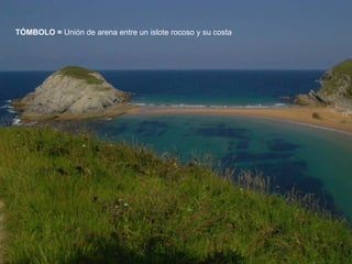 TÓMBOLO =  Unión de arena entre un islote rocoso y su costa 