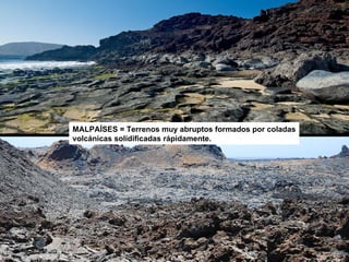 MALPAÍSES = Terrenos muy abruptos formados por coladas volcánicas solidificadas rápidamente. 