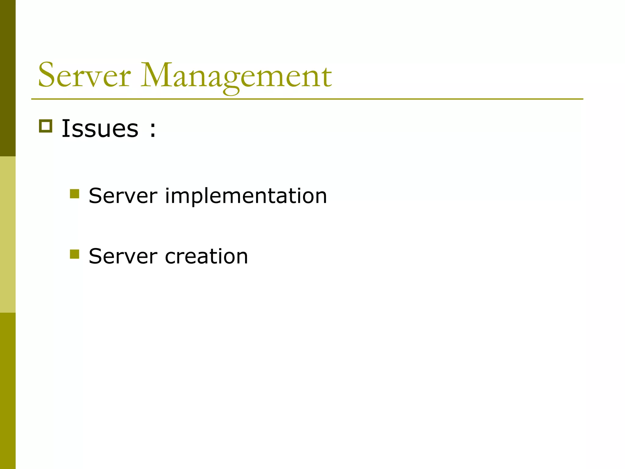 Server Management
   Issues :

       Server implementation

       Server creation
 
