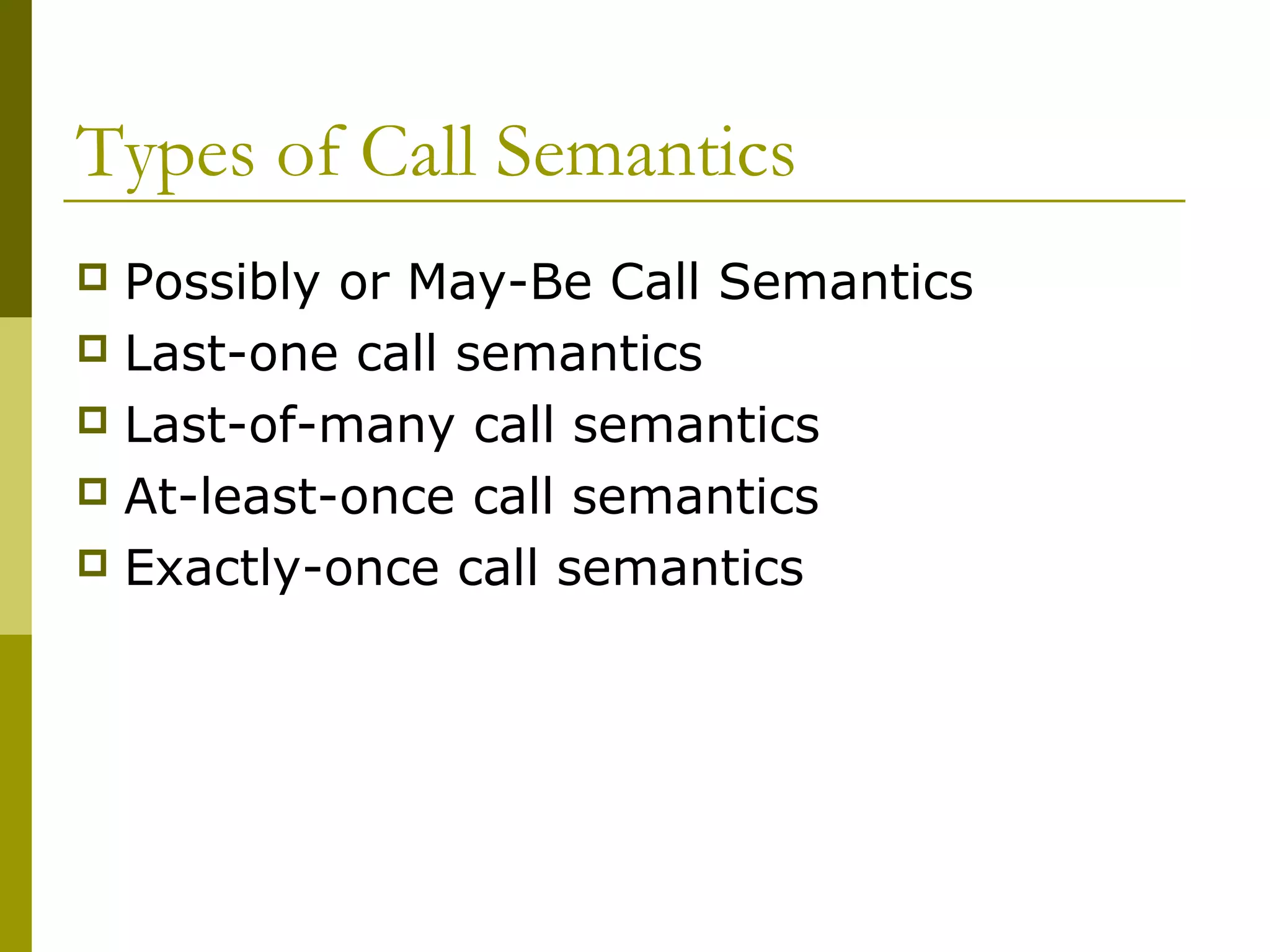 Types of Call Semantics
 Possibly or May-Be Call Semantics
 Last-one call semantics
 Last-of-many call semantics
 At-least-once call semantics
 Exactly-once call semantics
 