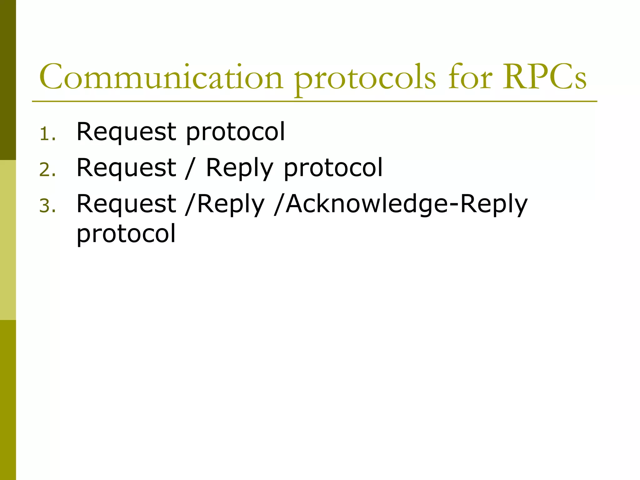 Communication protocols for RPCs
1.   Request protocol
2.   Request / Reply protocol
3.   Request /Reply /Acknowledge-Reply
     protocol
 