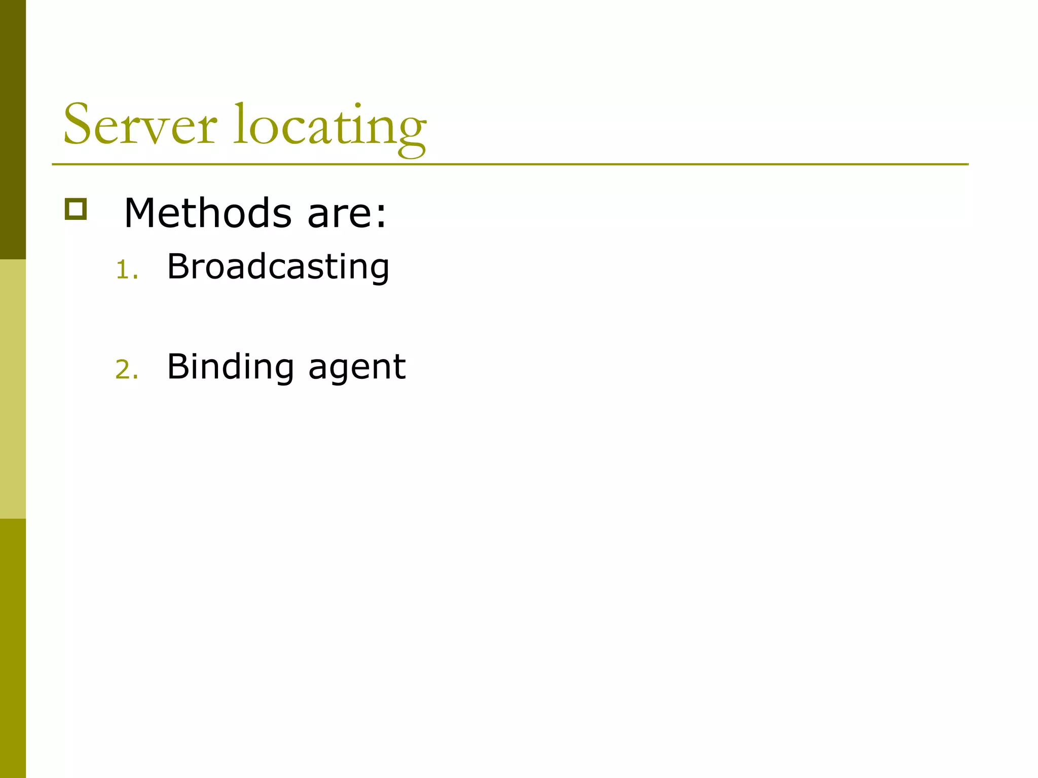 Server locating
   Methods are:
    1.   Broadcasting

    2.   Binding agent
 