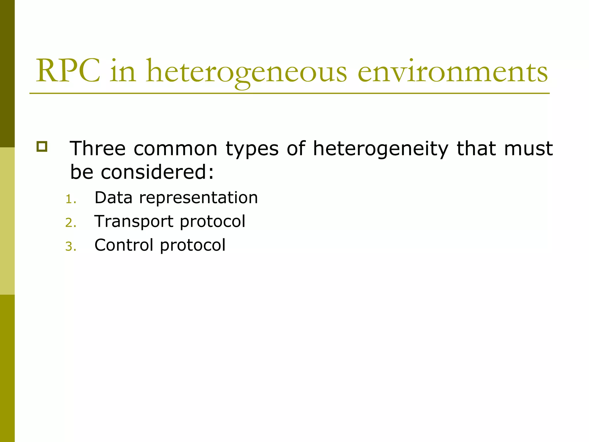 RPC in heterogeneous environments
   Three common types of heterogeneity that must
    be considered:
    1.   Data representation
    2.   Transport protocol
    3.   Control protocol
 