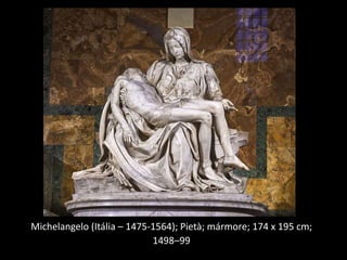 Michelangelo (Itália – 1475-1564); Pietà; mármore; 174 x 195 cm;
1498–99
 