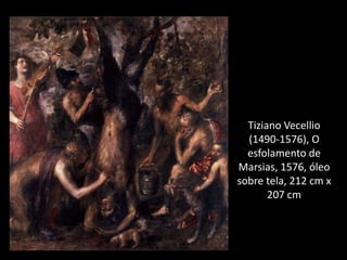 Tiziano Vecellio
(1490-1576), O
esfolamento de
Marsias, 1576, óleo
sobre tela, 212 cm x
207 cm
 
