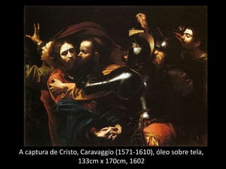 A captura de Cristo, Caravaggio (1571-1610), óleo sobre tela,
133cm x 170cm, 1602
 