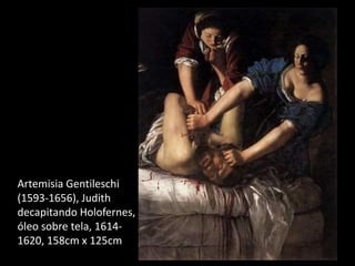 Artemisia Gentileschi
(1593-1656), Judith
decapitando Holofernes,
óleo sobre tela, 1614-
1620, 158cm x 125cm
 