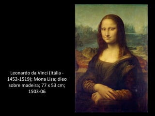 Leonardo da Vinci (Itália -
1452-1519); Mona Lisa; óleo
sobre madeira; 77 x 53 cm;
1503-06
 