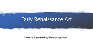 Early Renaissance Art
Florence & the Birth of the Renaissance
 
