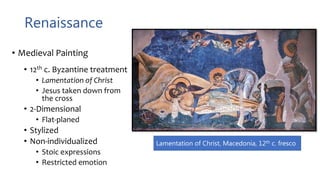 Renaissance
• Medieval Painting
• 12th c. Byzantine treatment
• Lamentation of Christ
• Jesus taken down from
the cross
• 2-Dimensional
• Flat-planed
• Stylized
• Non-individualized
• Stoic expressions
• Restricted emotion
Lamentation of Christ, Macedonia, 12th c. fresco
 