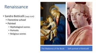 Renaissance
• Sandro Botticelli (1445-1510)
• Florentine school
• Painted
• Mythological scenes
• Portraits
• Religious scenes
The Madonna of the Book Self-portrait of Botticelli
 