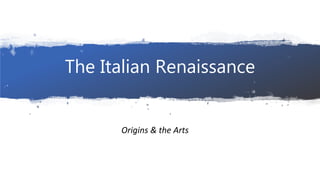 The Italian Renaissance
Origins & the Arts
 