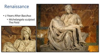 Renaissance
• 2 Years After Bacchus
• Michelangelo sculpted
The Pietà
 