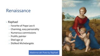 Renaissance
• Raphael
• Favorite of Pope Leo X
• Charming, easy personality
• Numerous commissions
• Prolific painter
• Died age 37
• Disliked Michelangelo
Madonna del Prato by Raphael
 