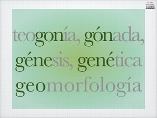 CLARA
                     ÁLVAREZ




teogonía, gónada,
 génesis, genética
 geomorfología
 