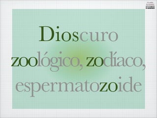 CLARA
                  ÁLVAREZ




    Dioscuro
zoológico, zodíaco,
 espermatozoide
 