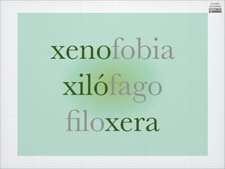 CLARA
            ÁLVAREZ




xenofobia
 xilófago
 ﬁloxera
 