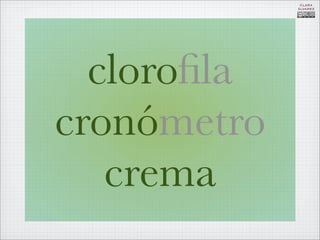 CLARA
             ÁLVAREZ




  cloroﬁla
cronómetro
   crema
 