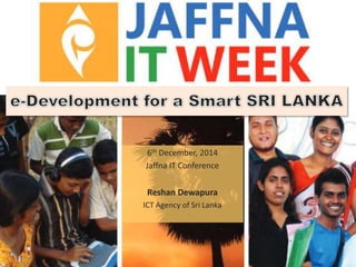 6th December, 2014 
Jaffna IT Conference 
Reshan Dewapura 
ICT Agency of Sri Lanka 
 