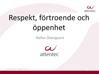 Respekt, förtroende och
          öppenhet
                                       Stefan Östergaard




(c) Attentec AB, all rights reserved                       1
 