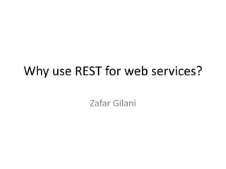 Why use REST for web services?

           Zafar Gilani
 