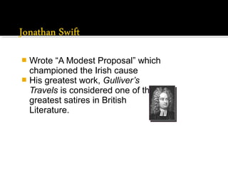  Wrote “A Modest Proposal” which
championed the Irish cause
 His greatest work, Gulliver’s
Travels is considered one of the
greatest satires in British
Literature.
 