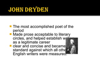  The most accomplished poet of the
period
 Made prose acceptable to literary
circles, and helped establish writing
as a legitimate career
 clear and concise and became the
standard against which all other
English writers were measured.
 